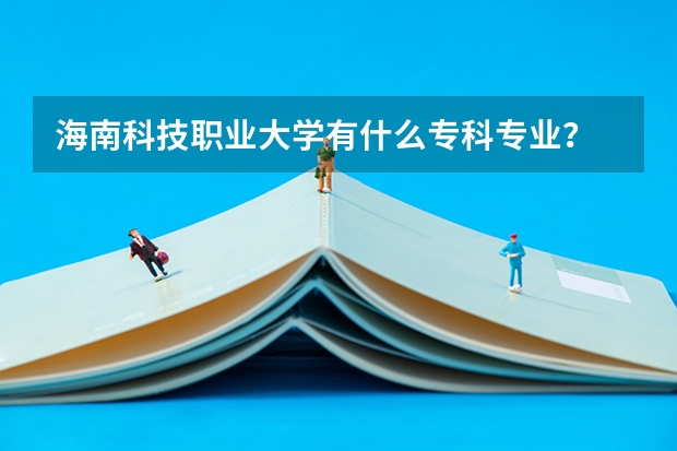 海南科技职业大学有什么专科专业？
