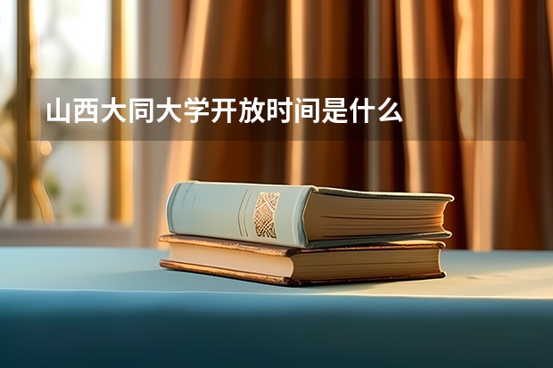 山西大同大学开放时间是什么