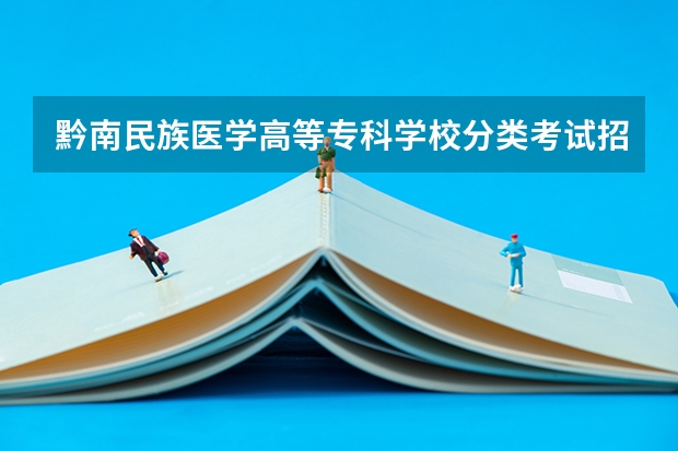 黔南民族医学高等专科学校分类考试招生专业有哪些?