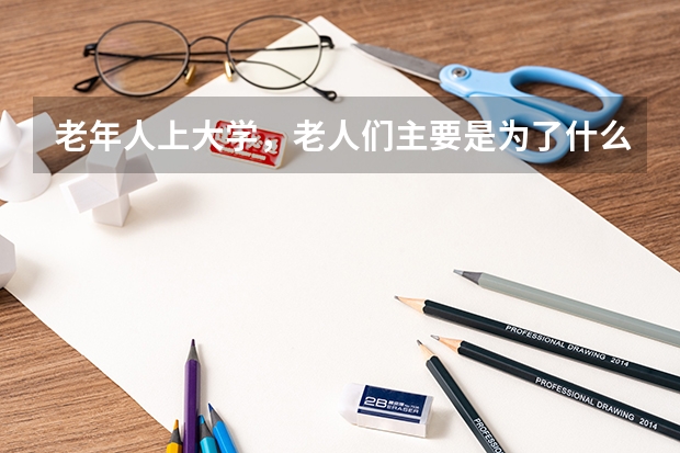 老年人上大学，老人们主要是为了什么呢？