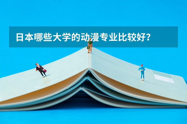 日本哪些大学的动漫专业比较好？