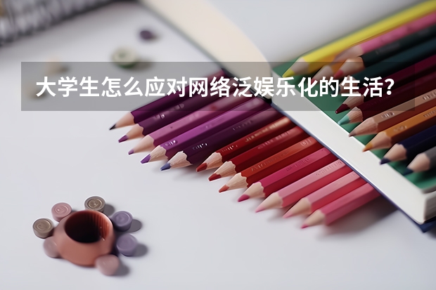 大学生怎么应对网络泛娱乐化的生活?