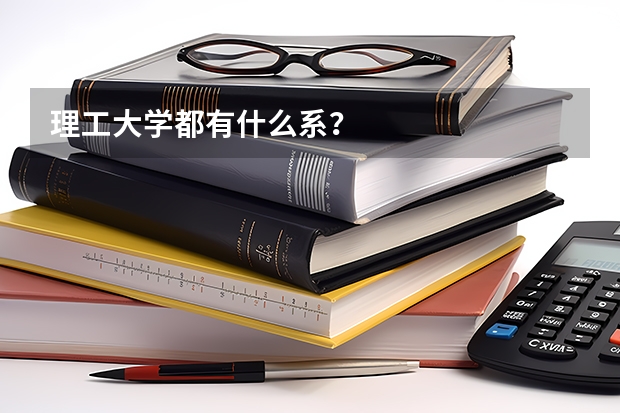 理工大学都有什么系？