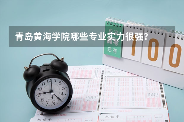 青岛黄海学院哪些专业实力很强？