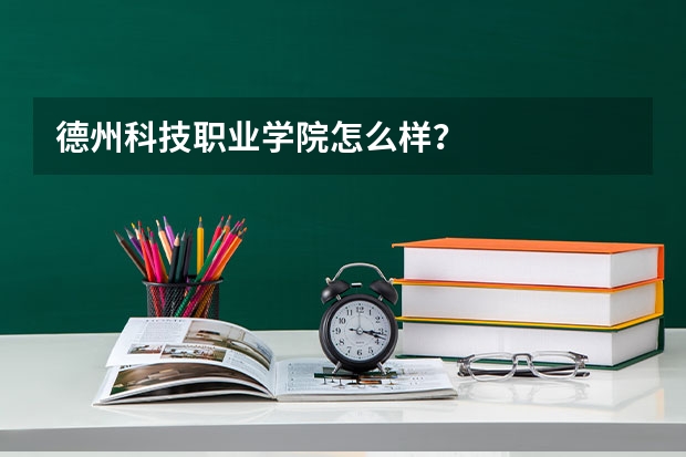 德州科技职业学院怎么样？