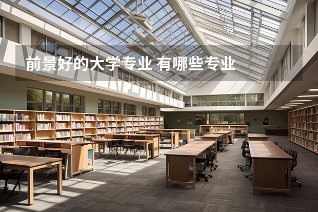 前景好的大学专业 有哪些专业