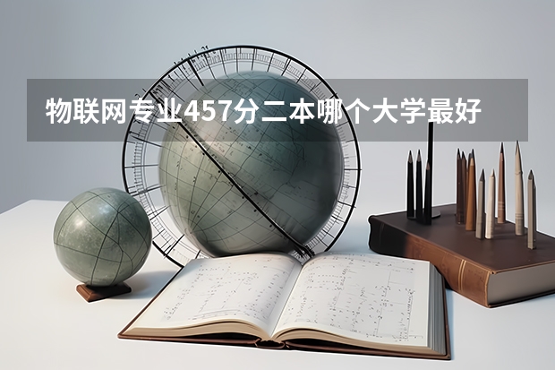 物联网专业457分二本哪个大学最好