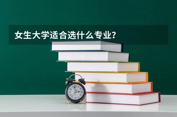 女生大学适合选什么专业？