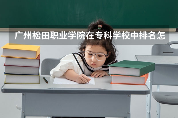 广州松田职业学院在专科学校中排名怎么样？这是一个好学校吗
