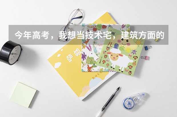 今年高考,我想当技术宅,建筑方面的。给工程师画图纸,这个职业在大学是什么专业啊?高中需要学好哪科?