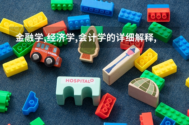 金融学,经济学,会计学的详细解释,它们的就业方向如何,都有哪些大学可选择,请