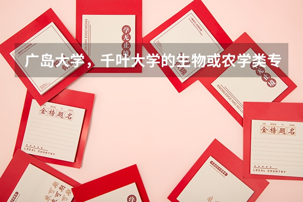 广岛大学，千叶大学的生物或农学类专业如何