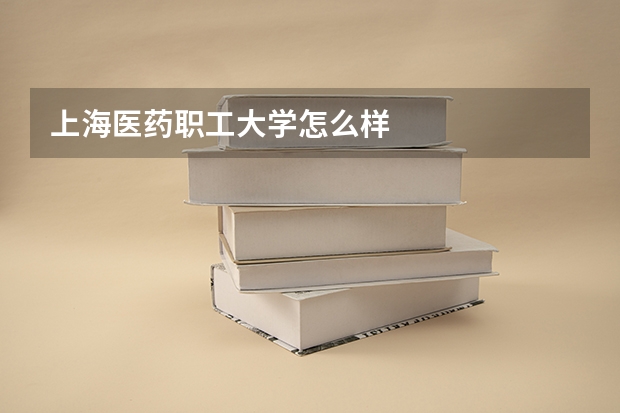 上海医药职工大学怎么样