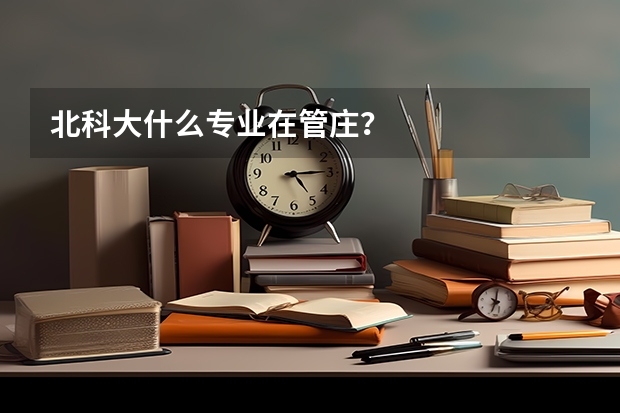 北科大什么专业在管庄？