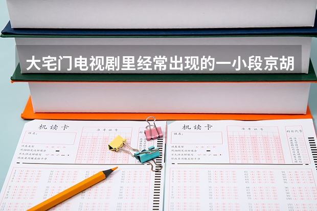 大宅门电视剧里经常出现的一小段京胡是什么名字 我想找到