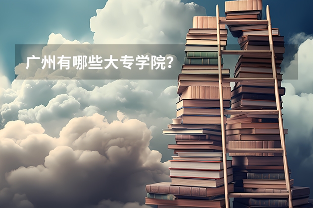广州有哪些大专学院？