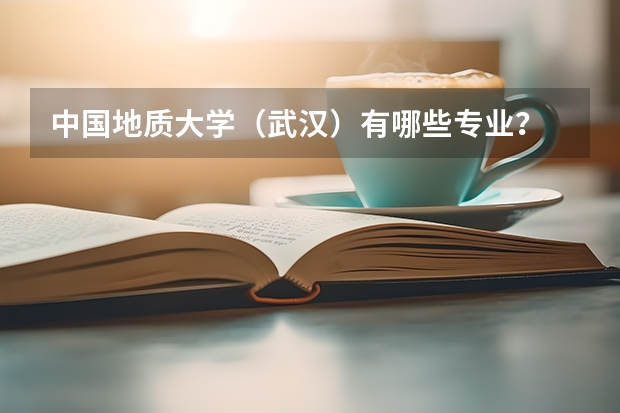 中国地质大学（武汉）有哪些专业？