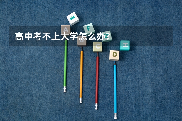 高中考不上大学怎么办?