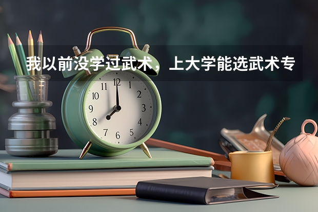 我以前没学过武术,上大学能选武术专业吗?