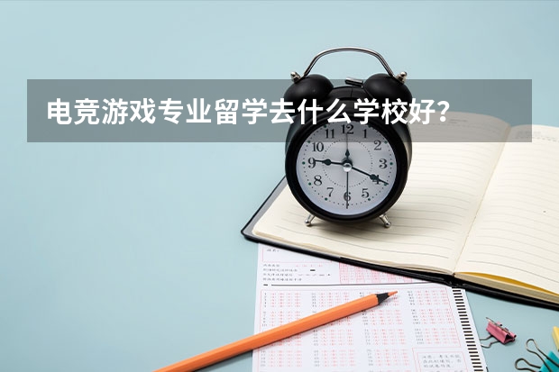 电竞/游戏专业留学去什么学校好？