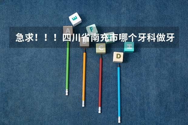 急求！！！四川省南充市哪个牙科做牙齿正畸最好啊？