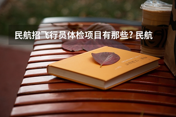 民航招飞行员体检项目有那些? 民航招飞的条件及标准