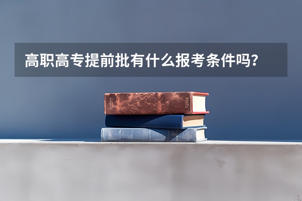 高职高专提前批有什么报考条件吗？