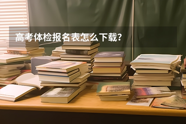 高考体检报名表怎么下载？