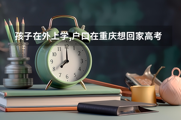 孩子在外上学,户口在重庆想回家高考需要准备什么