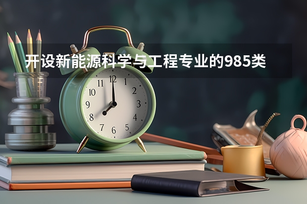 开设新能源科学与工程专业的985类大学有哪些