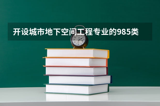 开设城市地下空间工程专业的985类大学有哪些