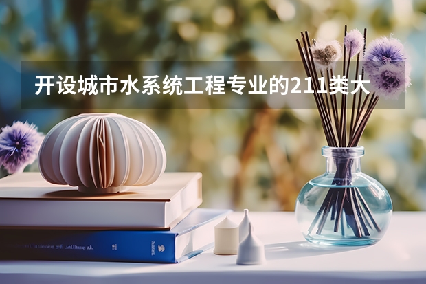 开设城市水系统工程专业的211类大学有哪些