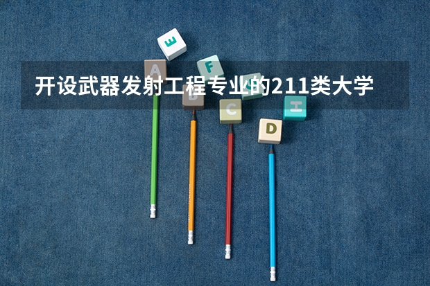 开设武器发射工程专业的211类大学有哪些