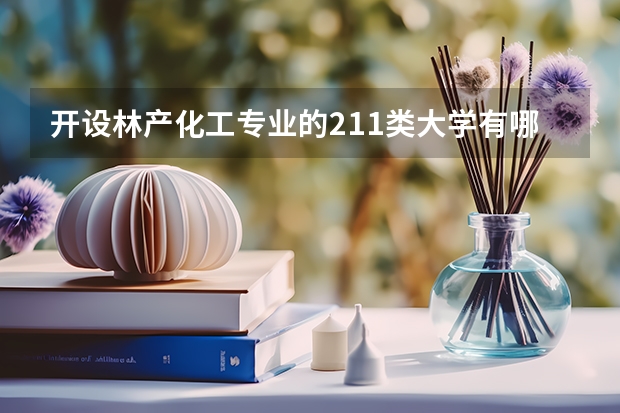 开设林产化工专业的211类大学有哪些
