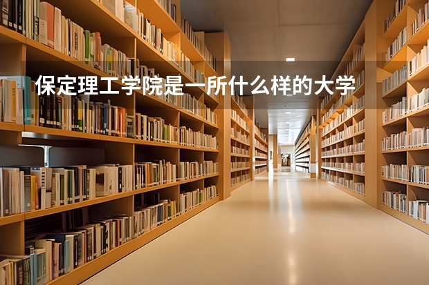 保定理工学院是一所什么样的大学
