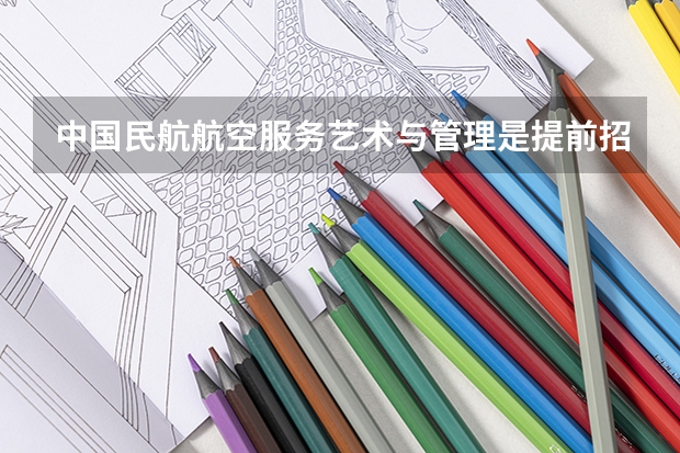 中国民航航空服务艺术与管理是提前招吗