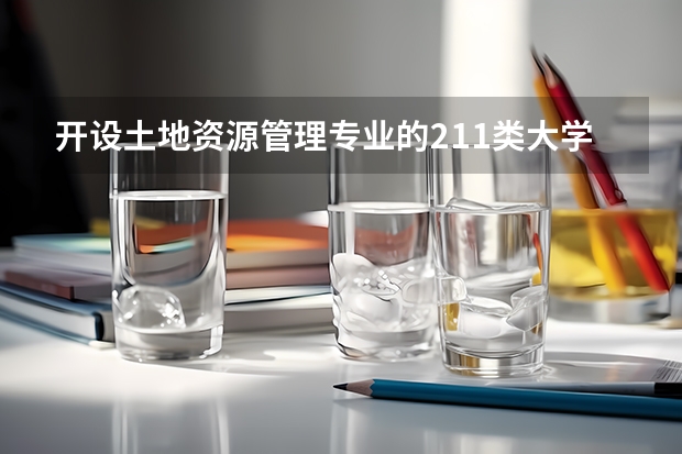 开设土地资源管理专业的211类大学有哪些
