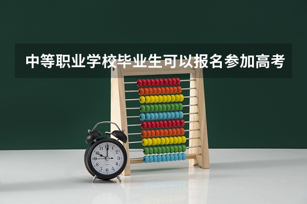 中等职业学校毕业生可以报名参加高考吗？