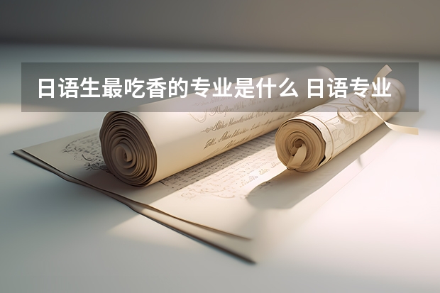 日语生最吃香的专业是什么 日语专业就业前景