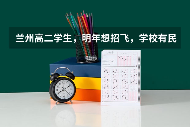 兰州高二学生，明年想招飞，学校有民航招飞，想问问招飞的身体条件，以及招飞体检项目，还有招飞后的学费 民航招飞~