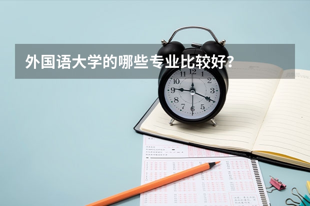 外国语大学的哪些专业比较好？