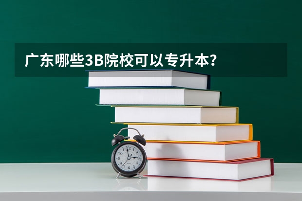 广东哪些3B院校可以专升本？