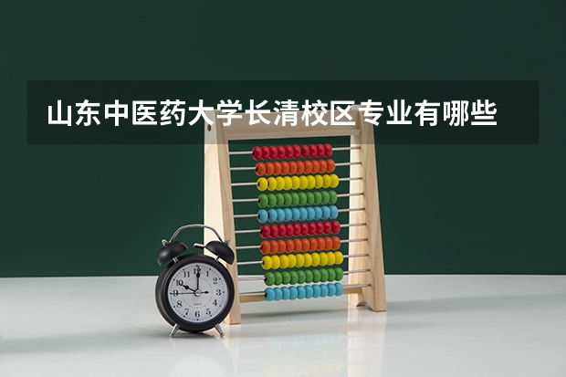 山东中医药大学长清校区专业有哪些