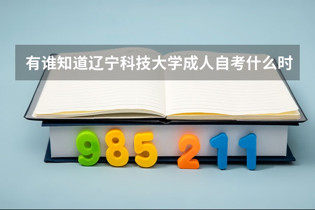有谁知道辽宁科技大学成人自考什么时间招生?