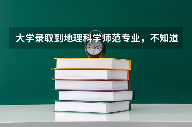 大学录取到地理科学师范专业，不知道该专业都要学哪些课程
