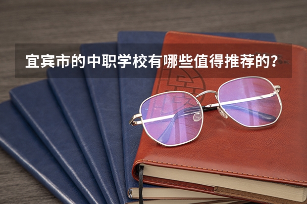 宜宾市的中职学校有哪些值得推荐的？