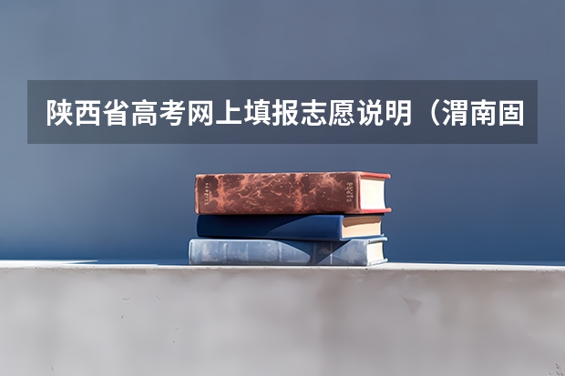陕西省高考网上填报志愿说明（渭南固市中学报名条件？）