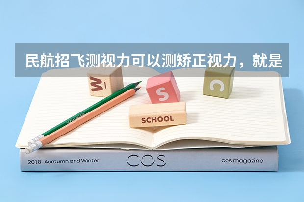 民航招飞测视力可以测矫正视力,就是说近视的人也可以招收(民航飞行员出国)