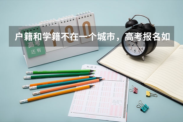 户籍和学籍不在一个城市，高考报名如何操作？