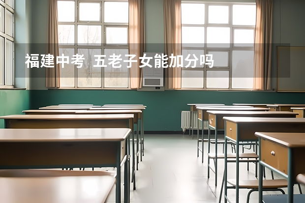 福建中考  五老子女能加分吗